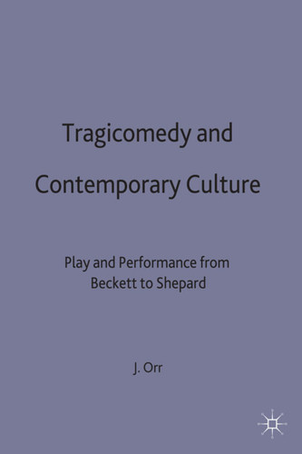 Tragicomedy and Contemporary Culture: Play and Performance from Beckett to Shepard (Edinburgh Studies in Culture and Society) book cover by John Orr