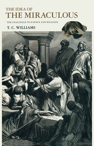 The Idea of the Miraculous: The Challenge to Science and Religion book cover by T C Williams
