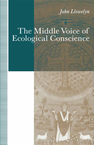 The Middle Voice of Ecological Conscience: A Chiasmic Reading of Responsibility in the Neighborhood of Levinas, Heidegger and Others book cover by John Llewelyn