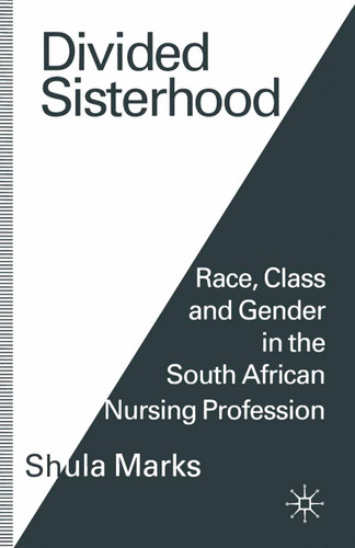 Divided Sisterhood: Race, Class and Gender in the South African Nursing Profession book cover by Shula Marks