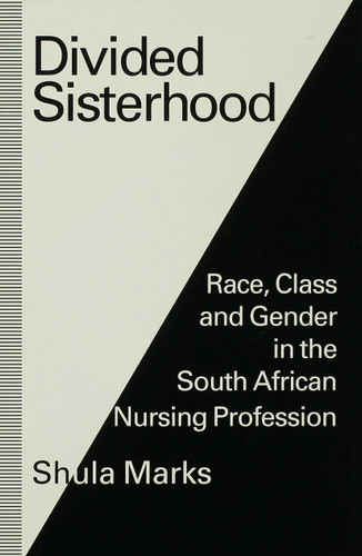 Divided Sisterhood: Race, Class and Gender in the South African Nursing Profession book cover by Shula Marks