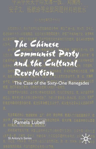 The Chinese Communist Party During the Cultural Revolution: The Case of the Sixty-One Renegades (St Antony's Series) book cover by P. Lubell