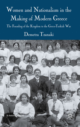 Women and Nationalism in the Making of Modern Greece: The Founding of the Kingdom to the Greco-Turkish War (St Antony's Series) book cover by Demetra Tzanaki