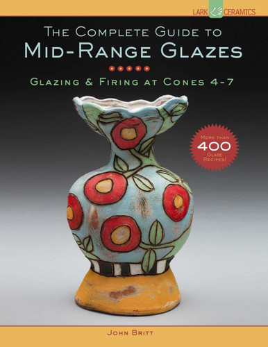 The Complete Guide to Mid-Range Glazes: Glazing and Firing at Cones 4-7 book cover by John Britt