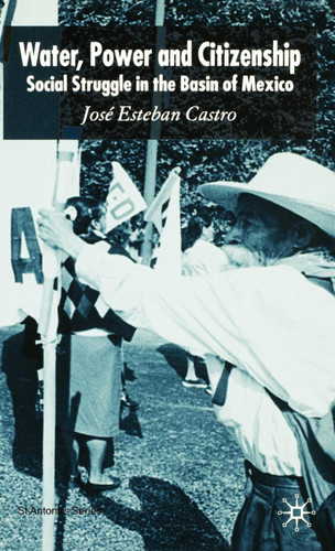 Water, Power and Citizenship: Social Struggle in the Basin of Mexico (St Antony's Series) book cover by José Esteban Castro