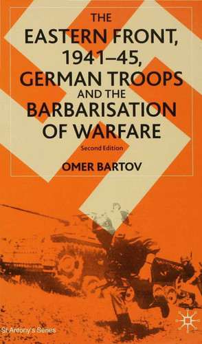 The Eastern Front, 1941–45, German Troops and the Barbarisation of Warfare (St Antony's Series) book cover by O. Bartov