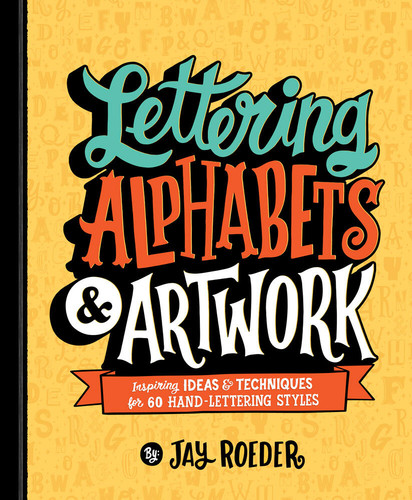 Lettering Alphabets & Artwork: Inspiring Ideas & Techniques for 60 Hand-Lettering Styles book cover by Jay Roeder