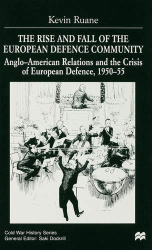 The Rise and Fall of the European Defence Community: Anglo-American Relations and the Crisis of European Defence, 1950-55 (Cold War History) book cover by K. Ruane