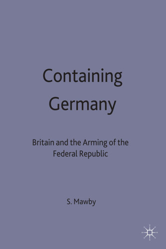 Containing Germany: Britain and the Arming of the Federal Republic (Contemporary History in Context) book cover by S. Mawby