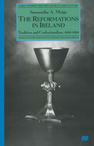 The Reformations in Ireland: Tradition and Confessionalism, 1400–1690 (Early Modern History: Society and Culture) book cover by Samantha A. Meigs