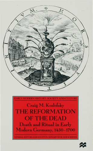 The Reformation of the Dead: Death and Ritual in Early Modern Germany, c.1450-1700 (Early Modern History: Society and Culture) book cover by C. Koslofsky