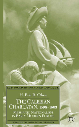 The Calabrian Charlatan, 1598–1603: Messianic Nationalism in Early Modern Europe (Early Modern History: Society and Culture) book cover by E. Olsen