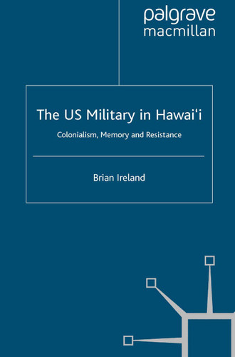 The US Military in Hawai’i: Colonialism, Memory and Resistance (Cambridge Imperial and Post-Colonial Studies) book cover by B. Ireland
