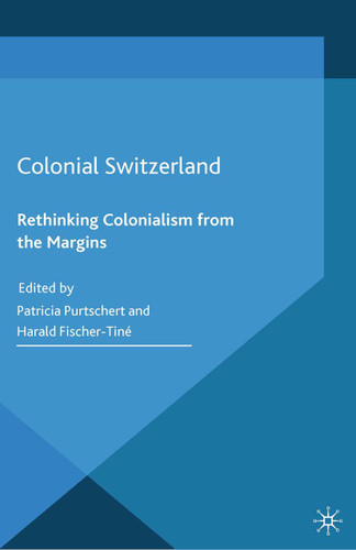 Colonial Switzerland: Rethinking Colonialism from the Margins (Cambridge Imperial and Post-Colonial Studies) book cover by 