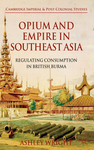 Opium and Empire in Southeast Asia: Regulating Consumption in British Burma (Cambridge Imperial and Post-Colonial Studies) book cover by A. Wright