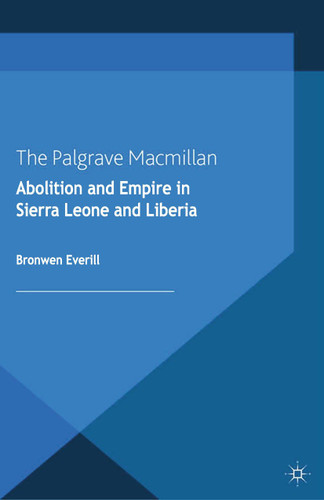 Abolition and Empire in Sierra Leone and Liberia (Cambridge Imperial and Post-Colonial Studies) book cover by B. Everill