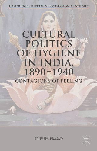 Cultural Politics of Hygiene in India, 1890-1940: Contagions of Feeling (Cambridge Imperial and Post-Colonial Studies) book cover by Srirupa Prasad