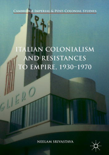 Italian Colonialism and Resistances to Empire, 1930-1970 (Cambridge Imperial and Post-Colonial Studies) book cover by Neelam Srivastava