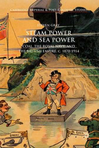 Steam Power and Sea Power: Coal, the Royal Navy, and the British Empire, c. 1870-1914 (Cambridge Imperial and Post-Colonial Studies) book cover by Steven Gray