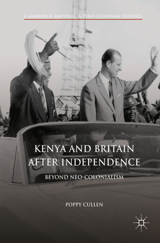 Kenya and Britain after Independence: Beyond Neo-Colonialism (Cambridge Imperial and Post-Colonial Studies) book cover by Poppy Cullen