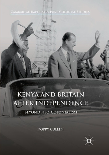 Kenya and Britain after Independence: Beyond Neo-Colonialism (Cambridge Imperial and Post-Colonial Studies) book cover by Poppy Cullen