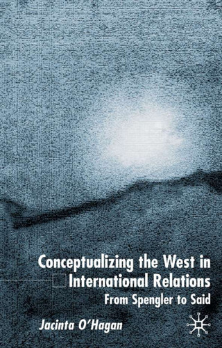Conceptualizing the West in International Relations Thought: From Spengler to Said book cover by J. O'Hagan