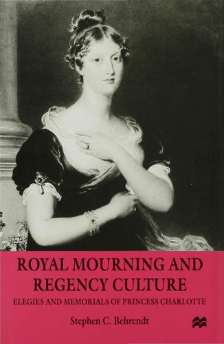 Royal Mourning and Regency Culture: Elegies and Memorials of Princess Charlotte book cover by S. Behrendt