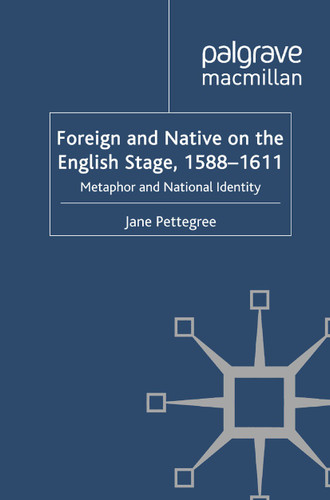 Foreign and Native on the English Stage, 1588-1611: Metaphor and National Identity (Early Modern Literature in History) book cover by Jane Pettegree