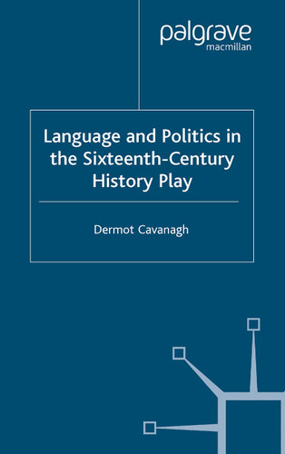 Language and Politics in the Sixteenth-Century History Play (Early Modern Literature in History) book cover by D. Cavanagh