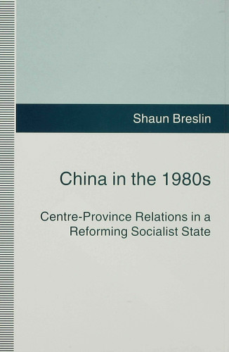 China in the 1980s: Centre-Province Relations in a Reforming Socialist State book cover by S. Breslin