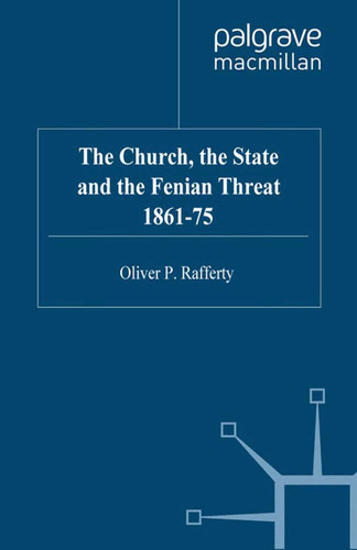 The Church, the State and the Fenian Threat 1861–75 book cover by O. Rafferty