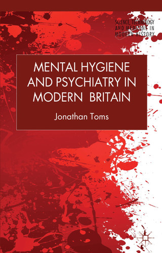 Mental Hygiene and Psychiatry in Modern Britain (Science, Technology and Medicine in Modern History) book cover by J. Toms