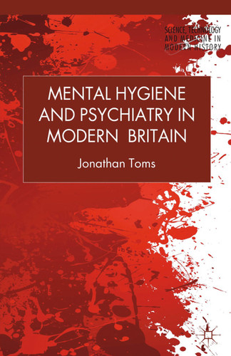 Mental Hygiene and Psychiatry in Modern Britain (Science, Technology and Medicine in Modern History) book cover by J. Toms
