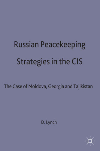 Russian Peacekeeping Strategies in the CIS: The Case of Moldova, Georgia and Tajikistan book cover by D. Lynch