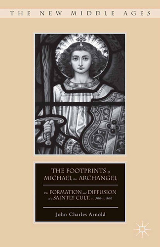 The Footprints of Michael the Archangel: The Formation and Diffusion of a Saintly Cult, c. 300-c. 800 (The New Middle Ages) book cover by J. Arnold
