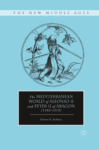 The Mediterranean World of Alfonso II and Peter II of Aragon (1162–1213) (The New Middle Ages) book cover by E. Jenkins