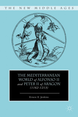 The Mediterranean World of Alfonso II and Peter II of Aragon (1162–1213) (The New Middle Ages) book cover by E. Jenkins
