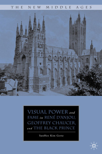 Visual Power and Fame in René d'Anjou, Geoffrey Chaucer, and the Black Prince (The New Middle Ages) book cover by S. Gertz