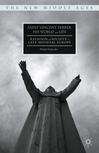 Saint Vincent Ferrer, His World and Life: Religion and Society in Late Medieval Europe (The New Middle Ages) book cover by Philip Daileader