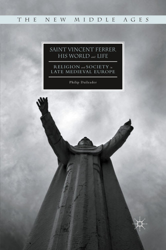 Saint Vincent Ferrer, His World and Life: Religion and Society in Late Medieval Europe (The New Middle Ages) book cover by Philip Daileader