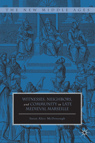 Witnesses, Neighbors, and Community in Late Medieval Marseille (The New Middle Ages) book cover by Susan Alice McDonough