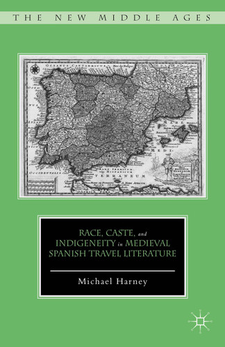 Race, Caste, and Indigeneity in Medieval Spanish Travel Literature (The New Middle Ages) book cover by M. Harney