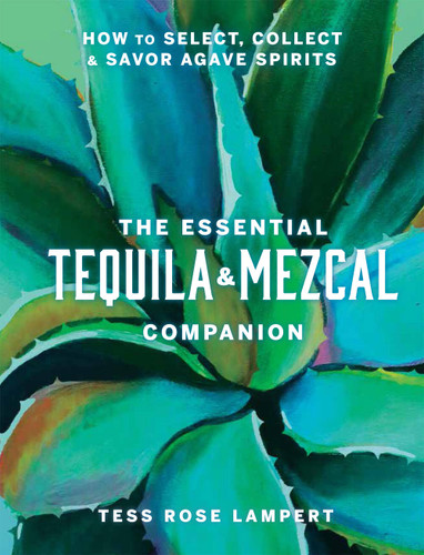 The Essential Tequila & Mezcal Companion: How to Select, Collect & Savor Agave Spirits - A Cocktail Book book cover by Tess Rose Lampert
