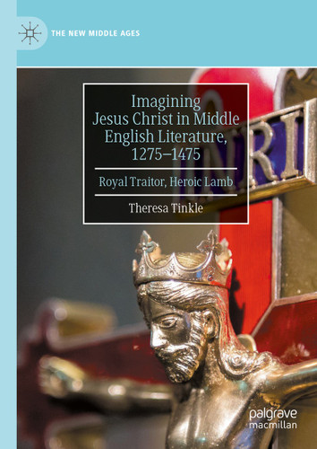 Imagining Jesus Christ in Middle English Literature, 1275-1475: Royal Traitor, Heroic Lamb (The New Middle Ages) book cover by Theresa Tinkle