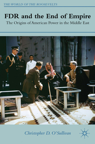 FDR and the End of Empire: The Origins of American Power in the Middle East (The World of the Roosevelts) book cover by C. O'Sullivan
