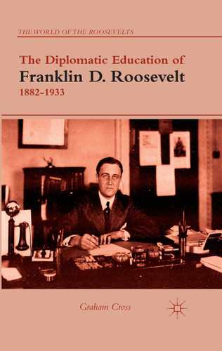 The Diplomatic Education of Franklin D. Roosevelt, 1882–1933 (The World of the Roosevelts) book cover by G. Cross