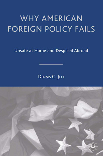 Why American Foreign Policy Fails: Unsafe at Home and Despised Abroad book cover by D. Jett