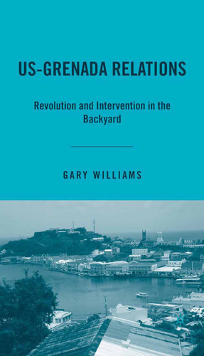 US-Grenada Relations: Revolution and Intervention in the Backyard book cover by G. Williams