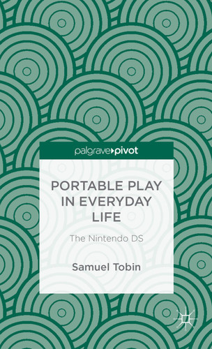 Portable Play in Everyday Life: The Nintendo DS book cover by Samuel Tobin