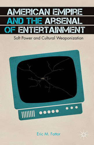 American Empire and the Arsenal of Entertainment: Soft Power and Cultural Weaponization book cover by E. Fattor